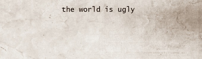 The World is Ugly