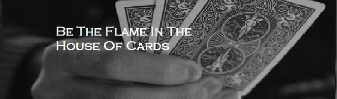 Be The Flame In The House Of Cards